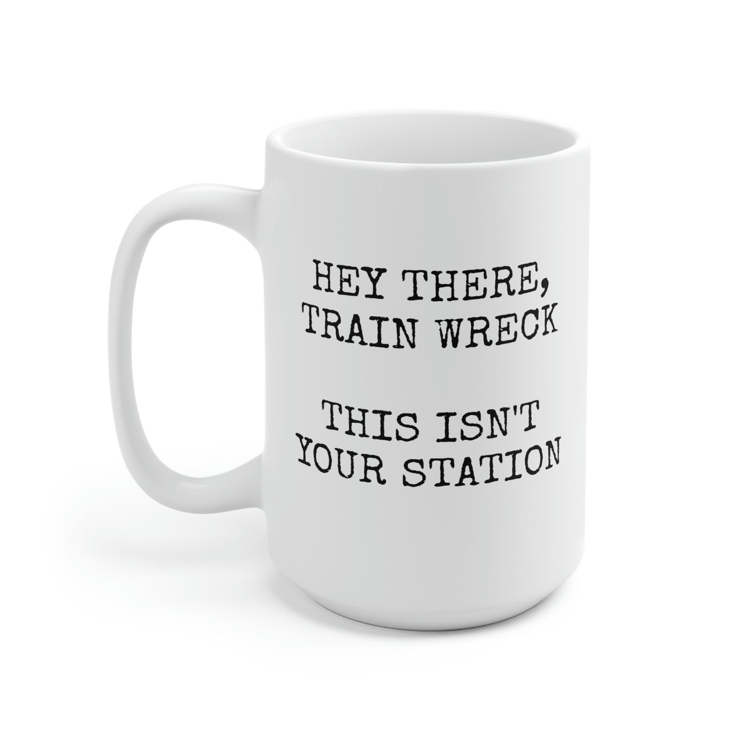 HEY THERE, TRAIN WRECK THIS ISN'T YOUR STATION Ceramic Mug 15oz